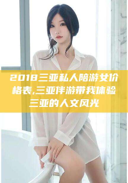 靖江2018三亚私人陪游女价格表,三亚伴游带我体验三亚的人文风光