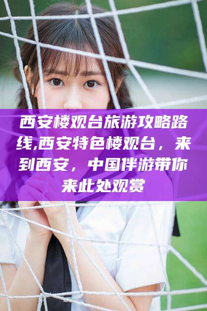 靖江西安楼观台旅游攻略路线,西安特色楼观台，来到西安，中国伴游带你来此处观赏