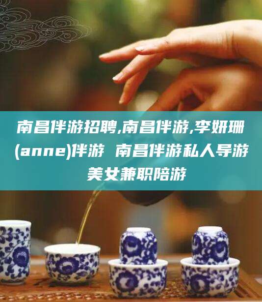 靖江南昌伴游招聘,南昌伴游,李妍珊(anne)伴游 南昌伴游私人导游 美女兼职陪游