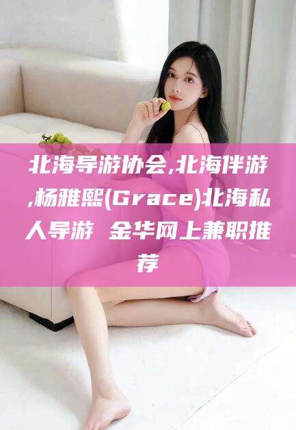 靖江北海导游协会,北海伴游,杨雅熙(Grace)北海私人导游 金华网上兼职推荐