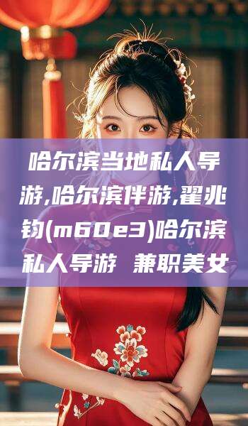 靖江哈尔滨当地私人导游,哈尔滨伴游,翟兆钧(m60e3)哈尔滨私人导游 兼职美女