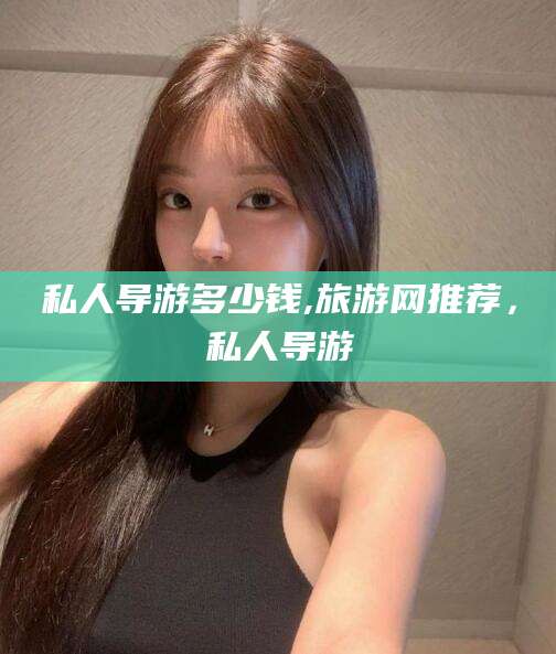 靖江私人导游多少钱,旅游网推荐，私人导游