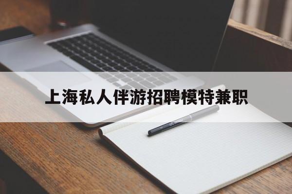 靖江关于上海私人伴游招聘模特兼职的信息