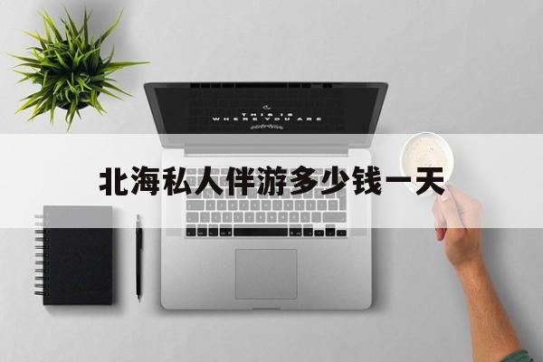 茉莉伴游伴游天下全国联盟最新资讯（谁能告诉我哪里有靖江北海私人伴游多少钱一天？）