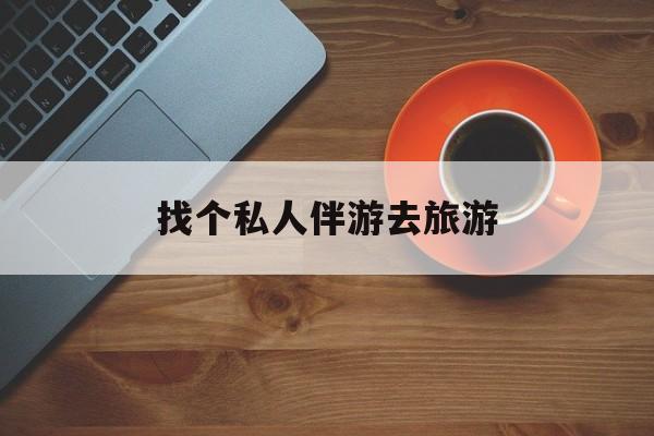 靖江吃鸡陪玩多少一个小时最新资讯（谁能告诉我哪里有靖江找个私人伴游去旅游？）